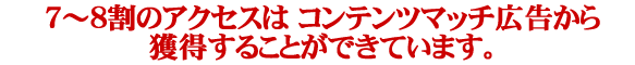 PPC・７～８割のアクセスはコンテンツマッチ広告から獲得することができています。